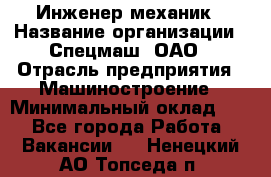 Инженер-механик › Название организации ­ Спецмаш, ОАО › Отрасль предприятия ­ Машиностроение › Минимальный оклад ­ 1 - Все города Работа » Вакансии   . Ненецкий АО,Топседа п.